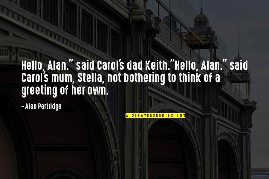 Your The Best Mum Quotes By Alan Partridge: Hello, Alan." said Carol's dad Keith."Hello, Alan." said