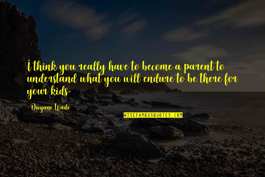 Your The Best Parent Quotes By Dwyane Wade: I think you really have to become a Your The Best Parent Quotes By Dwyane Wade: I think you really have to become a