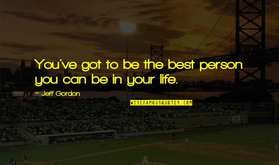 Your The Best Person Quotes By Jeff Gordon: You've got to be the best person you