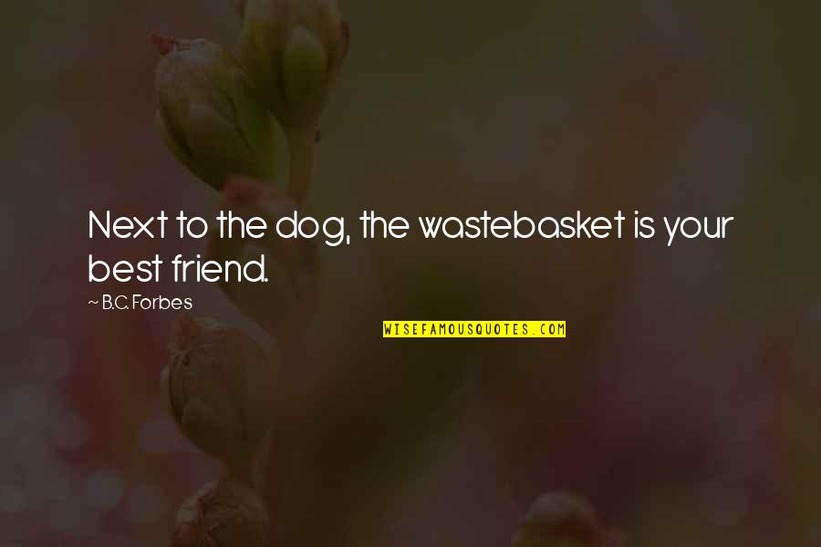 Your The Best Quotes By B.C. Forbes: Next to the dog, the wastebasket is your