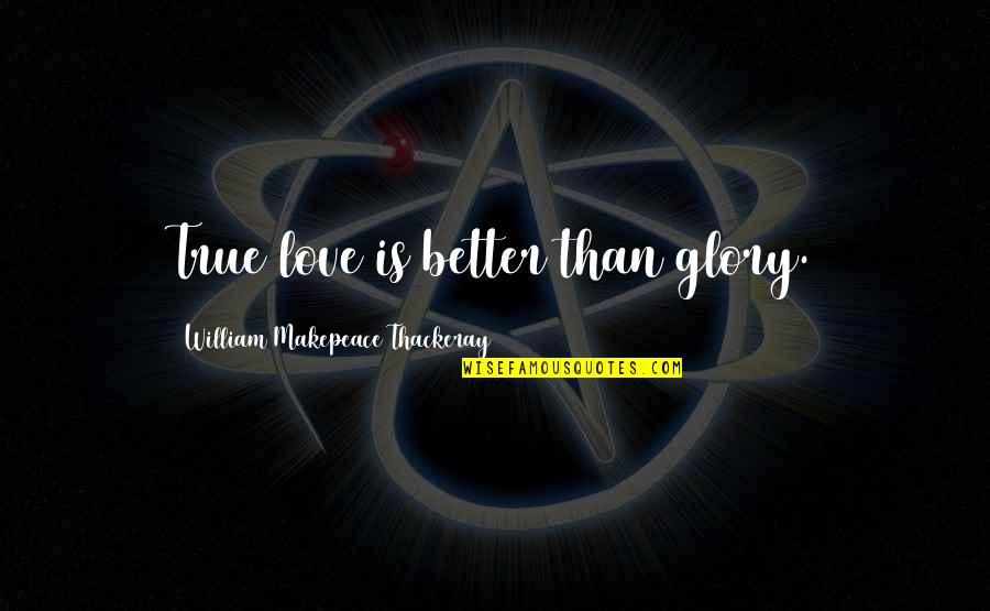 Your The Bigger Person Quotes By William Makepeace Thackeray: True love is better than glory. Your The Bigger Person Quotes By William Makepeace Thackeray: True love is better than glory.