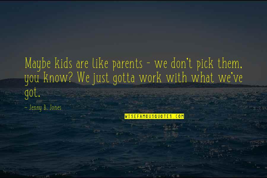 Your The Blank To My Blank Love Quotes By Jenny B. Jones: Maybe kids are like parents - we don't