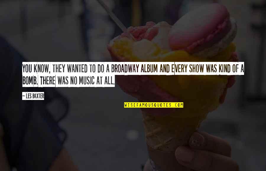 Your The Bomb Quotes By Les Baxter: You know, they wanted to do a Broadway Your The Bomb Quotes By Les Baxter: You know, they wanted to do a Broadway