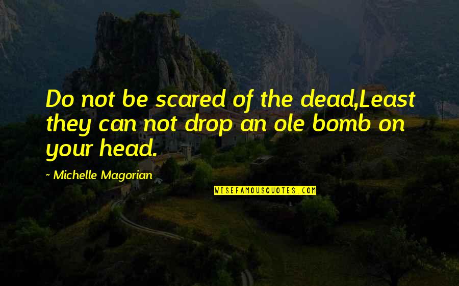Your The Bomb Quotes By Michelle Magorian: Do not be scared of the dead,Least they Your The Bomb Quotes By Michelle Magorian: Do not be scared of the dead,Least they
