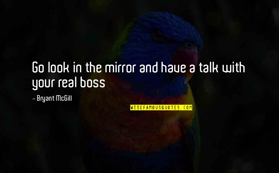 Your The Boss Quotes By Bryant McGill: Go look in the mirror and have a Your The Boss Quotes By Bryant McGill: Go look in the mirror and have a