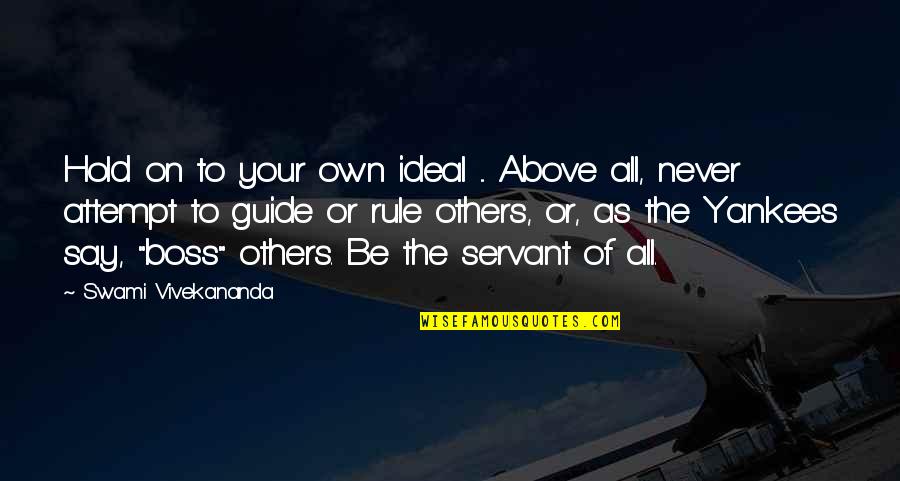 Your The Boss Quotes By Swami Vivekananda: Hold on to your own ideal ... Above