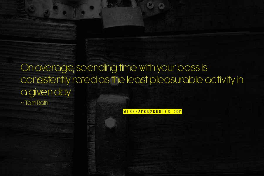 Your The Boss Quotes By Tom Rath: On average, spending time with your boss is Your The Boss Quotes By Tom Rath: On average, spending time with your boss is