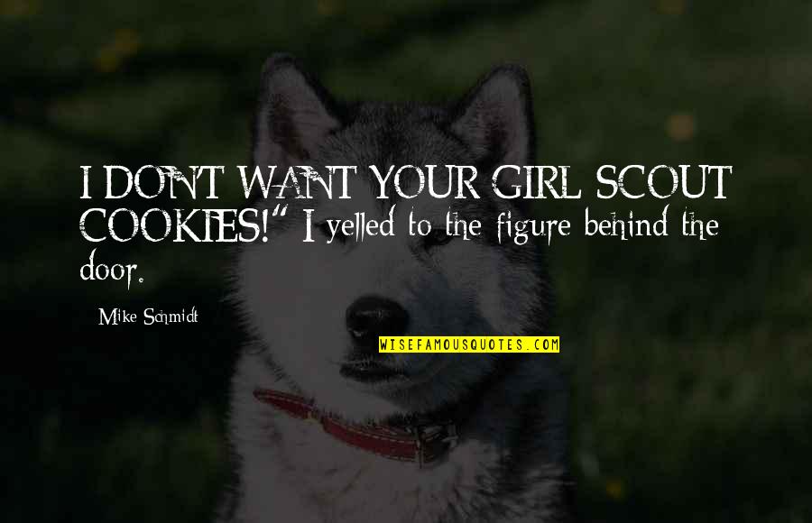 Your The Girl I Want Quotes By Mike Schmidt: I DON'T WANT YOUR GIRL SCOUT COOKIES!" I