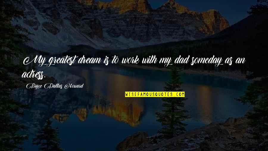 Your The Greatest Dad Quotes By Bryce Dallas Howard: My greatest dream is to work with my Your The Greatest Dad Quotes By Bryce Dallas Howard: My greatest dream is to work with my