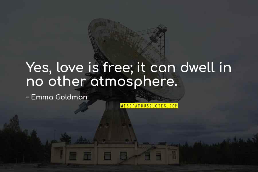 Your The Greatest Dad Quotes By Emma Goldman: Yes, love is free; it can dwell in Your The Greatest Dad Quotes By Emma Goldman: Yes, love is free; it can dwell in