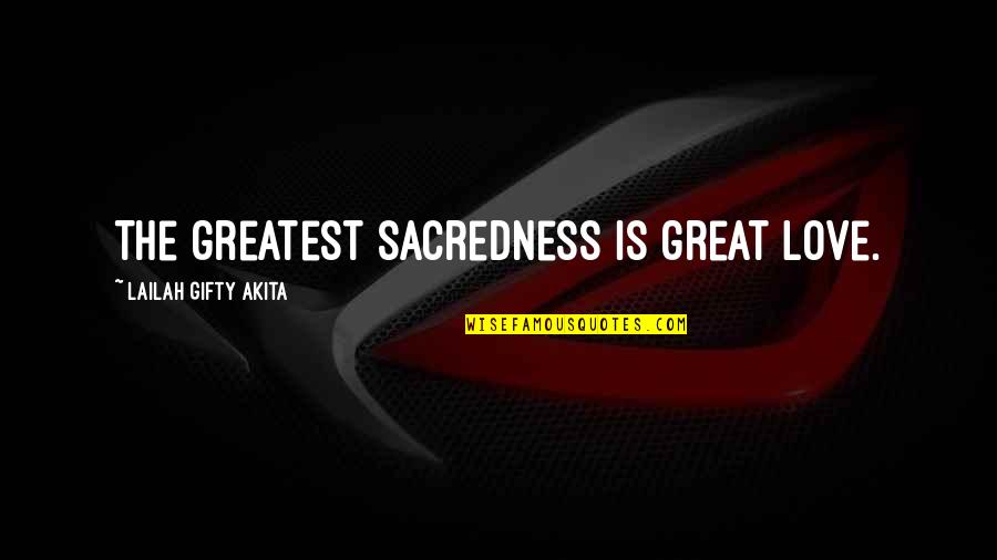 Your The Greatest Love Quotes By Lailah Gifty Akita: The greatest sacredness is great love.