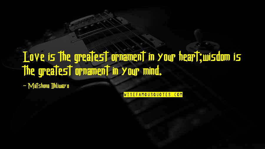 Your The Greatest Love Quotes By Matshona Dhliwayo: Love is the greatest ornament in your heart;wisdom