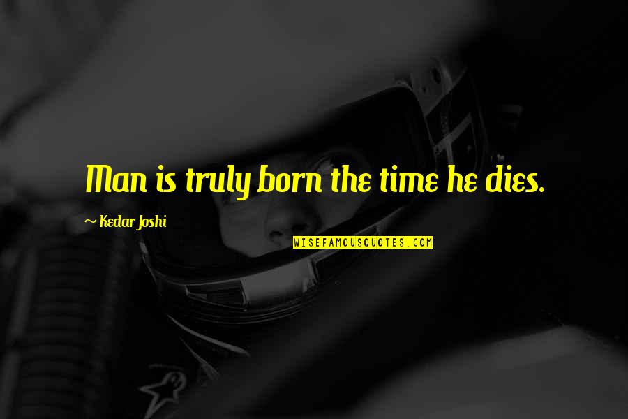 Your The Man Of My Life Quotes By Kedar Joshi: Man is truly born the time he dies.