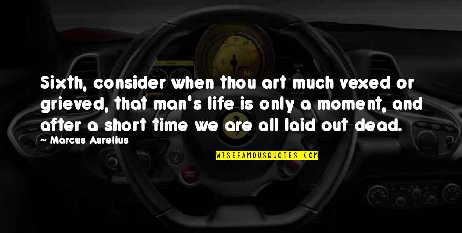 Your The Man Of My Life Quotes By Marcus Aurelius: Sixth, consider when thou art much vexed or