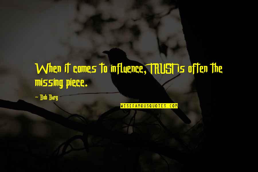 Your The Missing Piece Quotes By Bob Burg: When it comes to influence, TRUST is often Your The Missing Piece Quotes By Bob Burg: When it comes to influence, TRUST is often