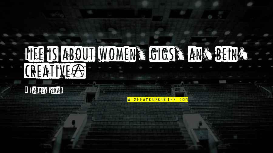 Your The Most Beautiful Girl In The World Quotes By Harvey Pekar: Life is about women, gigs, an' bein' creative.