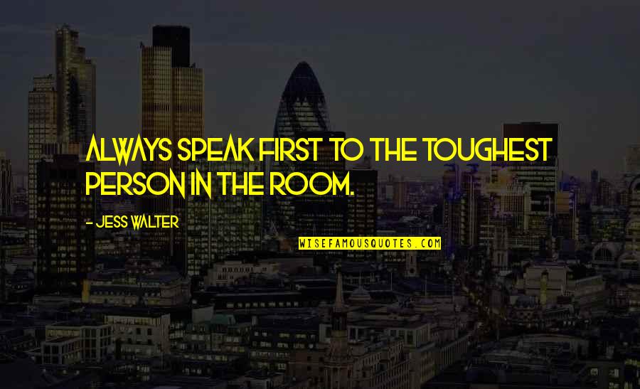Your The Most Beautiful Girl In The World Quotes By Jess Walter: Always speak first to the toughest person in Your The Most Beautiful Girl In The World Quotes By Jess Walter: Always speak first to the toughest person in