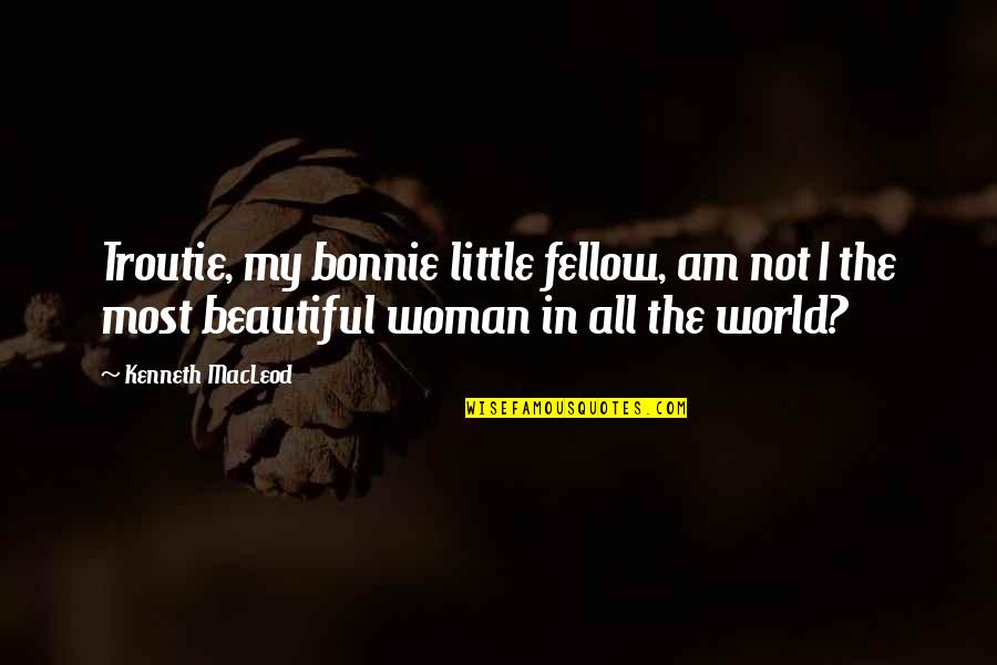 Your The Most Beautiful Woman In The World Quotes By Kenneth MacLeod: Troutie, my bonnie little fellow, am not I