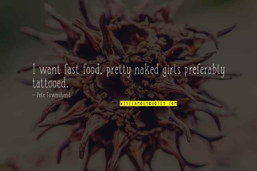 Your The Only Girl I Want Quotes By Pete Townshend: I want fast food, pretty naked girls preferably Your The Only Girl I Want Quotes By Pete Townshend: I want fast food, pretty naked girls preferably