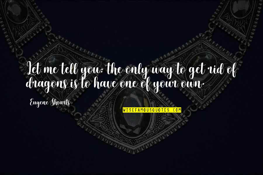 Your The Only Quotes By Eugene Shvarts: Let me tell you: the only way to