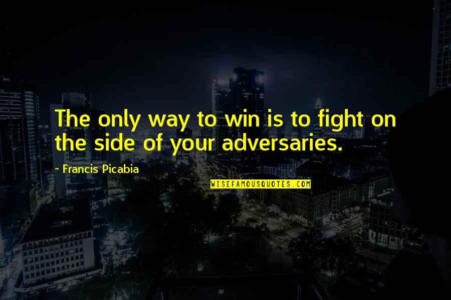Your The Only Quotes By Francis Picabia: The only way to win is to fight