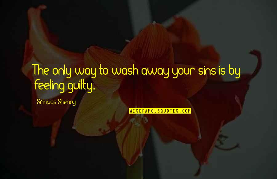 Your The Only Quotes By Srinivas Shenoy: The only way to wash away your sins