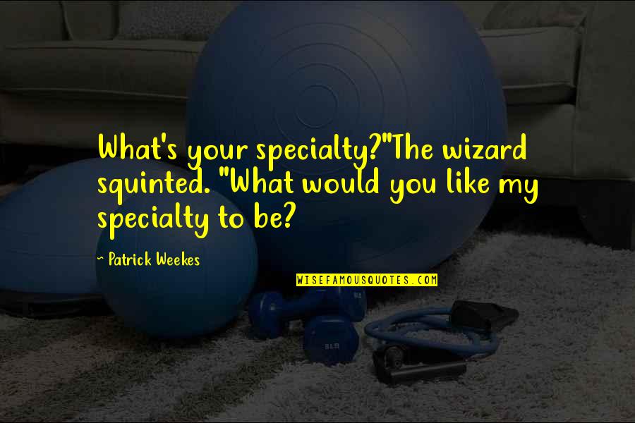 Your The To My Quotes By Patrick Weekes: What's your specialty?"The wizard squinted. "What would you