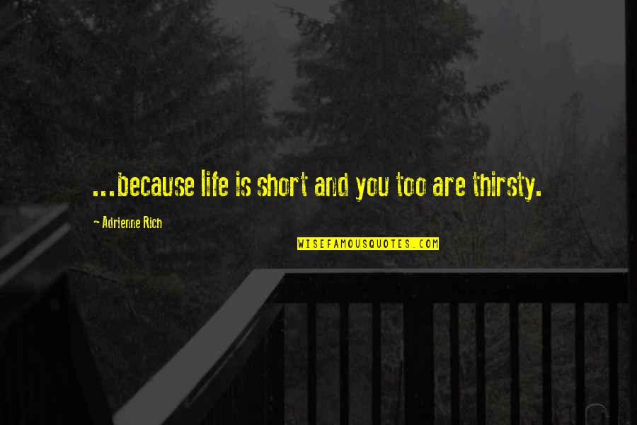 Your Thirsty Quotes By Adrienne Rich: ...because life is short and you too are Your Thirsty Quotes By Adrienne Rich: ...because life is short and you too are