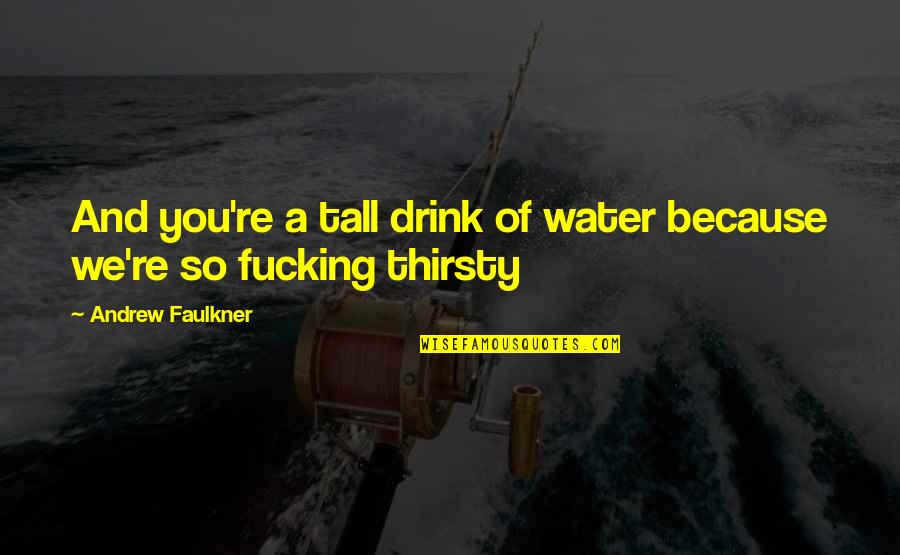 Your Thirsty Quotes By Andrew Faulkner: And you're a tall drink of water because Your Thirsty Quotes By Andrew Faulkner: And you're a tall drink of water because