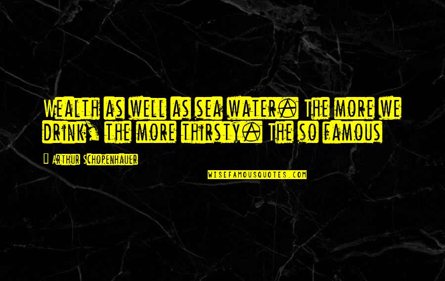 Your Thirsty Quotes By Arthur Schopenhauer: Wealth as well as sea water. The more