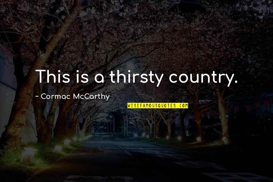 Your Thirsty Quotes By Cormac McCarthy: This is a thirsty country. Your Thirsty Quotes By Cormac McCarthy: This is a thirsty country.