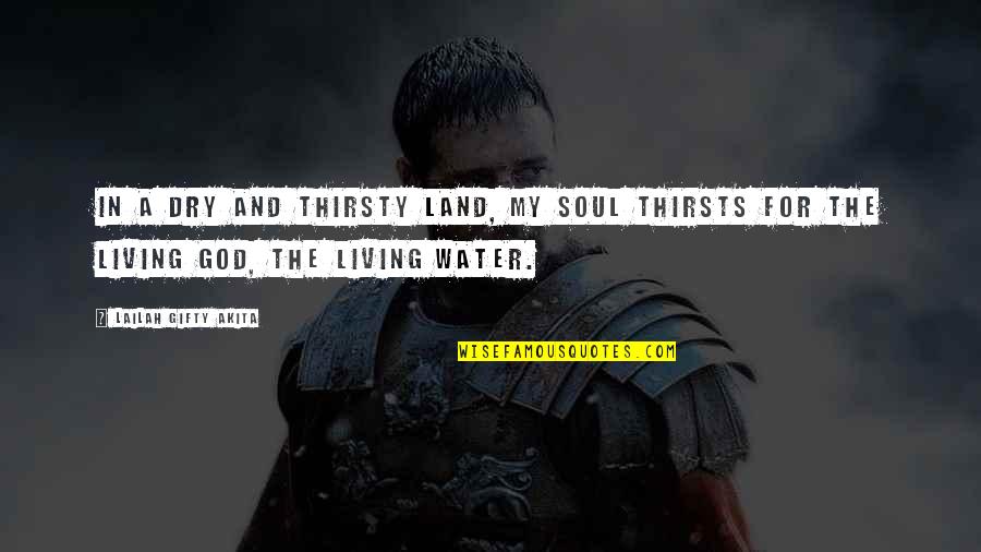 Your Thirsty Quotes By Lailah Gifty Akita: In a dry and thirsty land, my soul