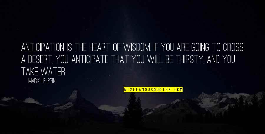 Your Thirsty Quotes By Mark Helprin: Anticipation is the heart of wisdom. If you Your Thirsty Quotes By Mark Helprin: Anticipation is the heart of wisdom. If you