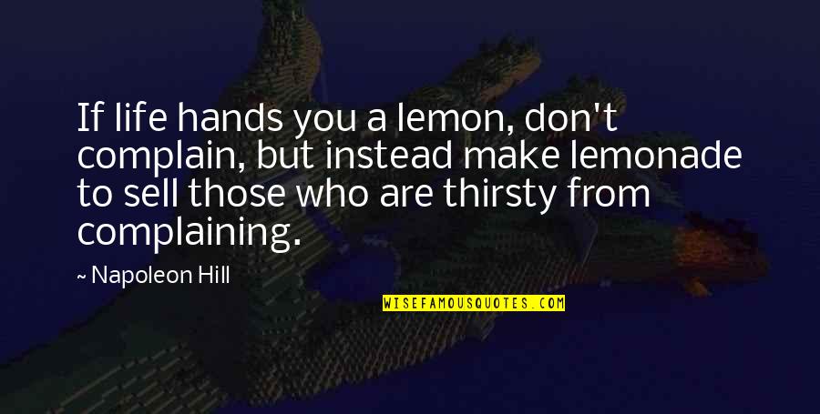 Your Thirsty Quotes By Napoleon Hill: If life hands you a lemon, don't complain,