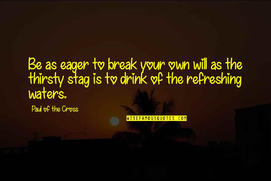 Your Thirsty Quotes By Paul Of The Cross: Be as eager to break your own will Your Thirsty Quotes By Paul Of The Cross: Be as eager to break your own will