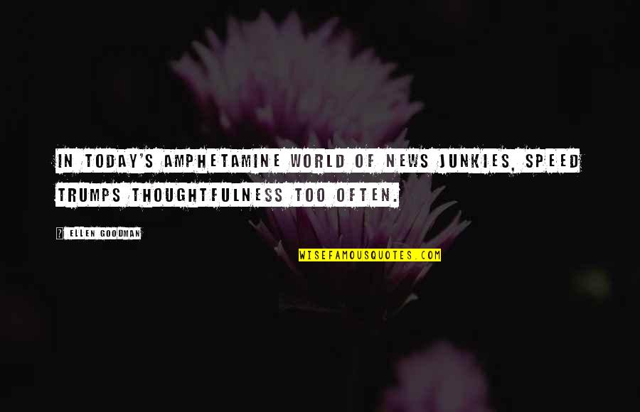 Your Thoughtfulness Quotes By Ellen Goodman: In today's amphetamine world of news junkies, speed