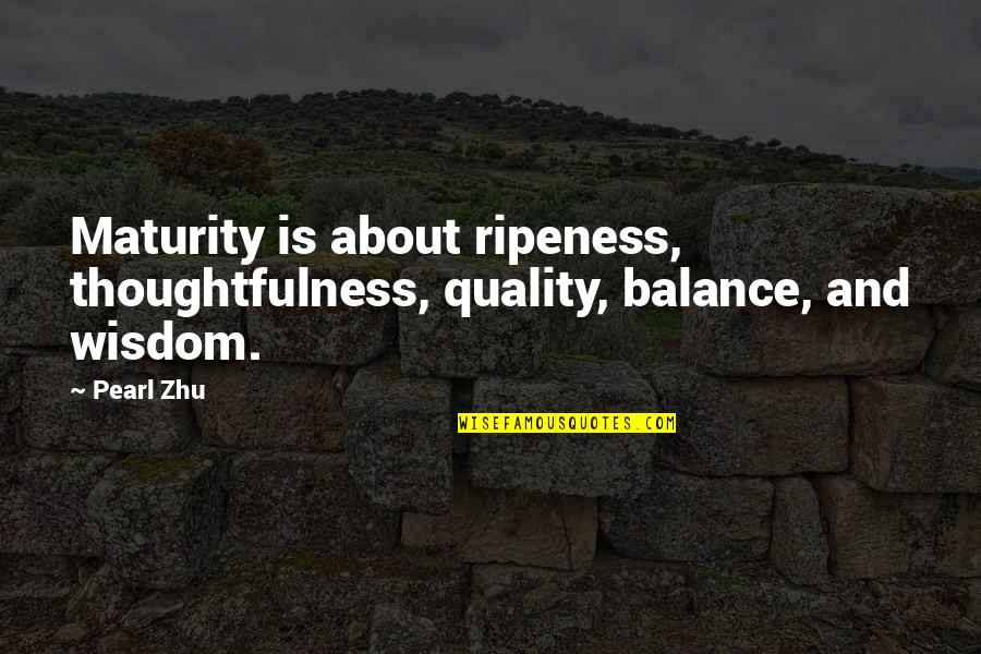 Your Thoughtfulness Quotes By Pearl Zhu: Maturity is about ripeness, thoughtfulness, quality, balance, and