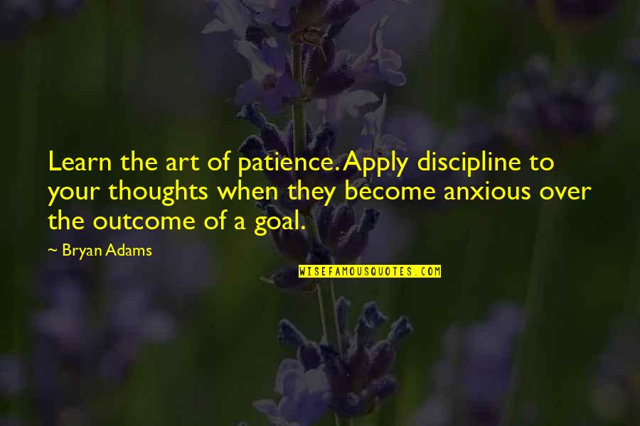 Your Thoughts Become Quotes By Bryan Adams: Learn the art of patience. Apply discipline to