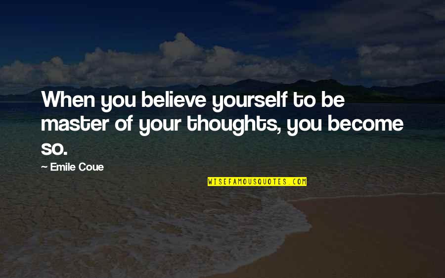 Your Thoughts Become Quotes By Emile Coue: When you believe yourself to be master of