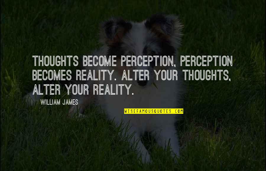 Your Thoughts Become Quotes By William James: Thoughts become perception, perception becomes reality. Alter your