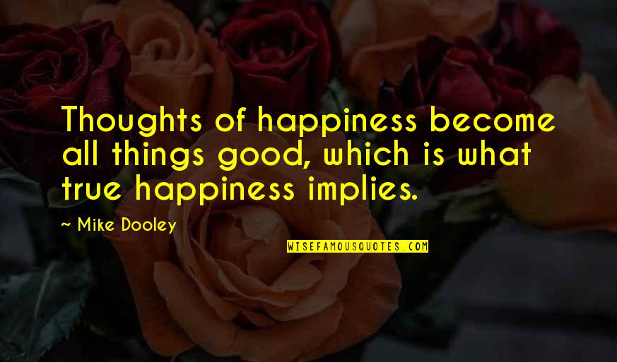 Your Thoughts Become Things Quotes By Mike Dooley: Thoughts of happiness become all things good, which