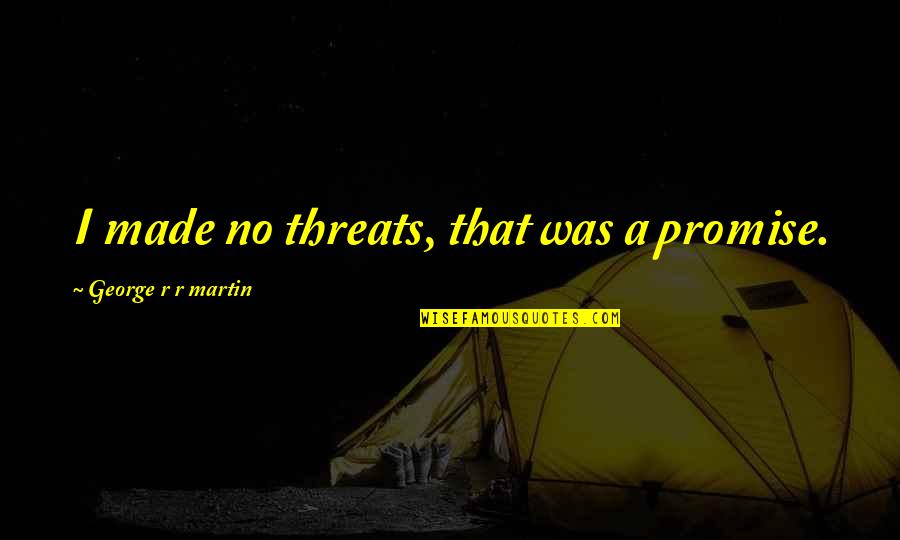Your Threats Quotes By George R R Martin: I made no threats, that was a promise.