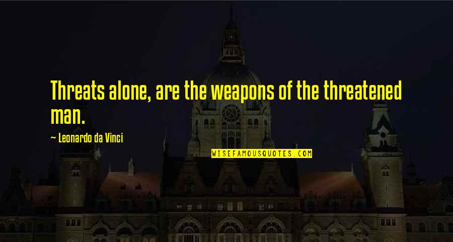 Your Threats Quotes By Leonardo Da Vinci: Threats alone, are the weapons of the threatened