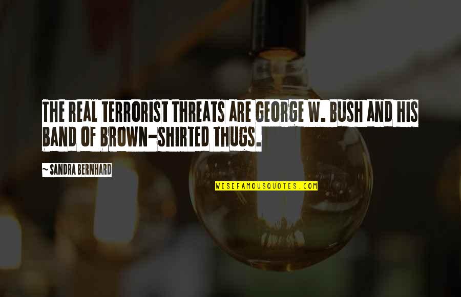 Your Threats Quotes By Sandra Bernhard: The real terrorist threats are George W. Bush