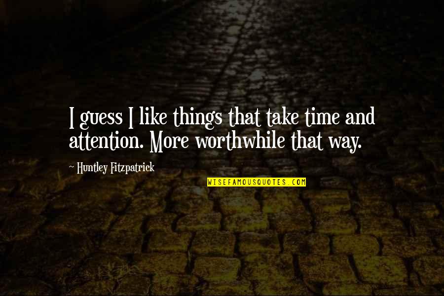 Your Time And Attention Quotes By Huntley Fitzpatrick: I guess I like things that take time Your Time And Attention Quotes By Huntley Fitzpatrick: I guess I like things that take time