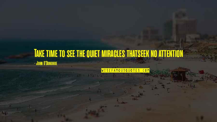 Your Time And Attention Quotes By John O'Donohue: Take time to see the quiet miracles thatseek Your Time And Attention Quotes By John O'Donohue: Take time to see the quiet miracles thatseek