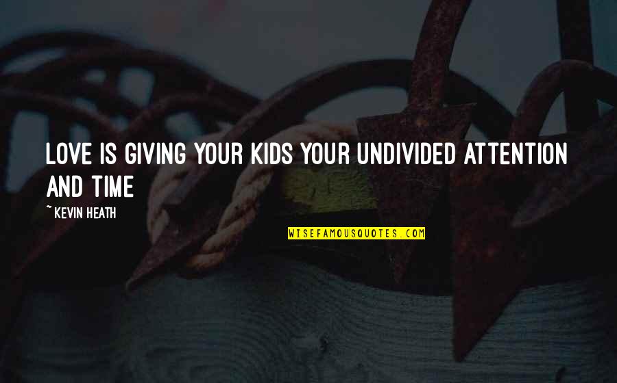 Your Time And Attention Quotes By Kevin Heath: Love is giving your kids your undivided attention