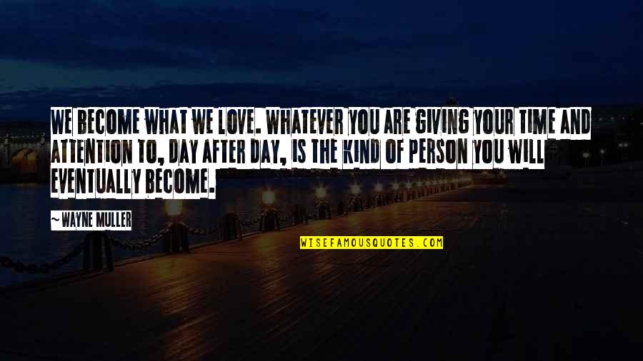 Your Time And Attention Quotes By Wayne Muller: We become what we love. Whatever you are Your Time And Attention Quotes By Wayne Muller: We become what we love. Whatever you are