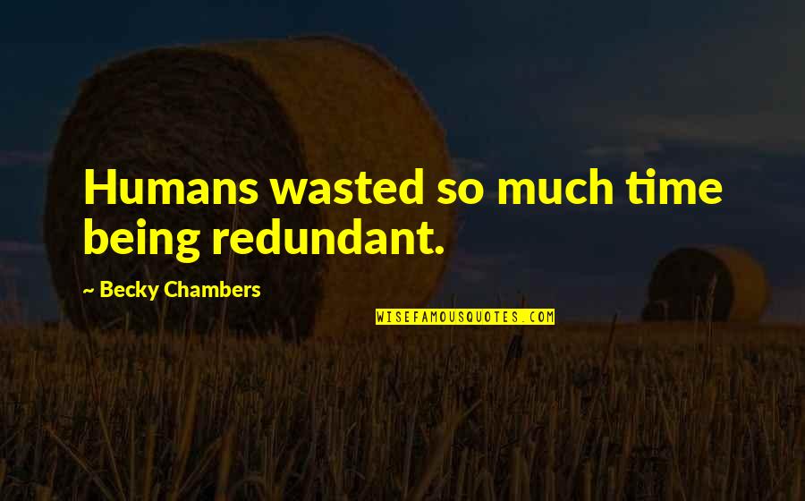 Your Time Being Wasted Quotes By Becky Chambers: Humans wasted so much time being redundant.