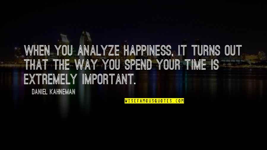 Your Time Is Important Quotes By Daniel Kahneman: When you analyze happiness, it turns out that